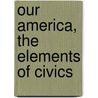 Our America, The Elements Of Civics door John A.B. 1880 Lapp