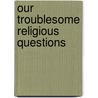 Our Troublesome Religious Questions door Edward Leigh Pell