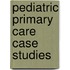 Pediatric Primary Care Case Studies