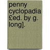 Penny Cyclopadia £Ed. by G. Long]. by Society For The