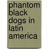 Phantom Black Dogs In Latin America by Simon Burchell