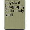 Physical Geography Of The Holy Land by Edward Robinson