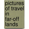 Pictures Of Travel In Far-Off Lands door Anonymous Anonymous