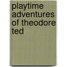 Playtime Adventures Of Theodore Ted door orlon Atwarie