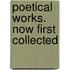 Poetical Works. Now First Collected