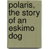 Polaris, the Story of an Eskimo Dog