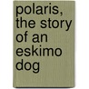 Polaris, the Story of an Eskimo Dog door Ernest Harold Baynes