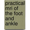 Practical Mri Of The Foot And Ankle door Thomas Lee Pope