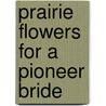 Prairie Flowers For A Pioneer Bride by Edna Opal Ridgway
