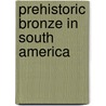 Prehistoric Bronze in South America door Charles Williams Mead