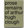 Prose Remains Of Arthur Hugh Clough door Blanche Smith Clough