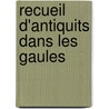 Recueil D'Antiquits Dans Les Gaules by Felix Franois La Sauvagre
