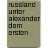 Russland Unter Alexander Dem Ersten door Anonymous Anonymous