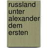 Russland Unter Alexander Dem Ersten by Unknown