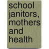 School Janitors, Mothers And Health door Helen C. 1857-1951 Putnam