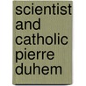 Scientist and Catholic Pierre Duhem door Stanley L. Jaki