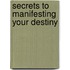 Secrets To Manifesting Your Destiny