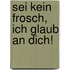 Sei kein Frosch, ich glaub an dich!