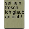 Sei kein Frosch, ich glaub an dich! by Klara Sophie Lechner