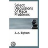 Select Discussions Of Race Problems by John Alvin Bigham