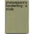 Shakespeare's Handwriting : A Study