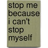 Stop Me Because I Can't Stop Myself by S.W. Kim