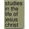 Studies In The Life Of Jesus Christ by Edward I. Bosworth