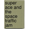 Super Ace and the Space Traffic Jam by Matt Vander Pol