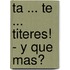 Ta ... Te ... Titeres! - Y Que Mas?