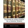 Technical Education In A Saxon Town door Henry M. Felkin