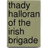 Thady Halloran Of The Irish Brigade by J. William Breslin