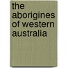 The Aborigines Of Western Australia by Albert Frederick Calvert