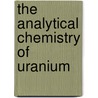The Analytical Chemistry Of Uranium door Onbekend