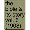 The Bible & Its Story Vol. 6 (1908) door Onbekend