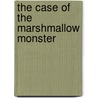 The Case of the Marshmallow Monster door James Preller