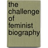The Challenge Of Feminist Biography by Sara Alpern