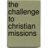 The Challenge To Christian Missions by Robert Ethol Welsh