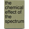 The Chemical Effect Of The Spectrum by William Wiveleslie De Abney