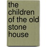 The Children Of The Old Stone House by Lucy Colton Wells