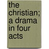 The Christian; A Drama In Four Acts door Sir Hall Caine