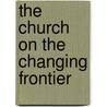 The Church on the Changing Frontier by Helen O. Belknap