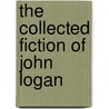 The Collected Fiction of John Logan door John Logan