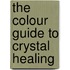 The Colour Guide To Crystal Healing