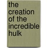 The Creation of the Incredible Hulk by Eric Fein