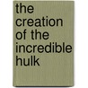 The Creation of the Incredible Hulk door Eric Fein