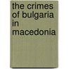 The Crimes Of Bulgaria In Macedonia door Ethnikon kai Kapodistriakon Pan Ath?n?n