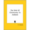 The Debt Of Christianity To Judaism by F.C. Burkett