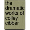 The Dramatic Works Of Colley Cibber door Colley Cibber