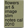 Flowers Art & Image Slim Notes Cal 2010 by Anonymous Anonymous
