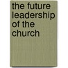 The Future Leadership Of The Church by Unknown